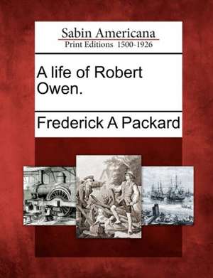 A Life of Robert Owen. de Frederick Adolphus Packard