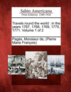 Travels Round the World: In the Years 1767, 1768, 1769, 1770, 1771. Volume 1 of 2 de Monsieur de Pag?'s