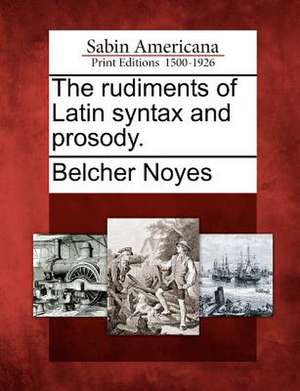 The Rudiments of Latin Syntax and Prosody. de Belcher Noyes