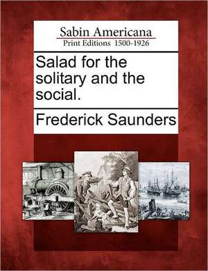 Salad for the solitary and the social. de Frederick Saunders