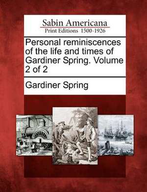 Personal Reminiscences of the Life and Times of Gardiner Spring. Volume 2 of 2 de Gardiner Spring