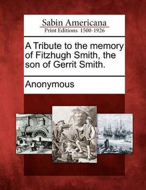 A Tribute to the Memory of Fitzhugh Smith, the Son of Gerrit Smith. de Anonymous