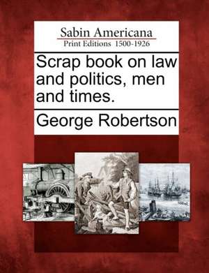 Scrap Book on Law and Politics, Men and Times. de George Robertson