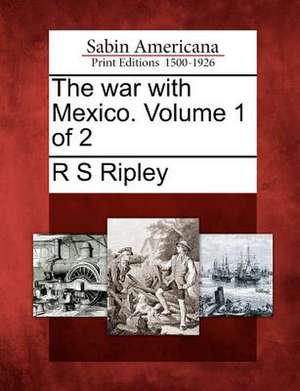 The war with Mexico. Volume 1 of 2 de R. S. Ripley