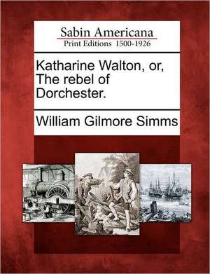 Katharine Walton, Or, the Rebel of Dorchester. de William Gilmore Simms