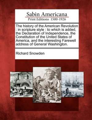 The History of the American Revolution: In Scripture Style: To Which Is Added, the Declaration of Independence, the Constitution of the United States de Richard Snowden