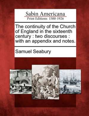 The Continuity of the Church of England in the Sixteenth Century: Two Discourses: With an Appendix and Notes. de Samuel Seabury