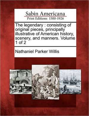 The Legendary: Consisting of Original Pieces, Principally Illustrative of American History, Scenery, and Manners. Volume 1 of 2 de Nathaniel Parker Willis