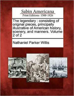 The Legendary: Consisting of Original Pieces, Principally Illustrative of American History, Scenery, and Manners. Volume 2 of 2 de Nathaniel Parker Willis