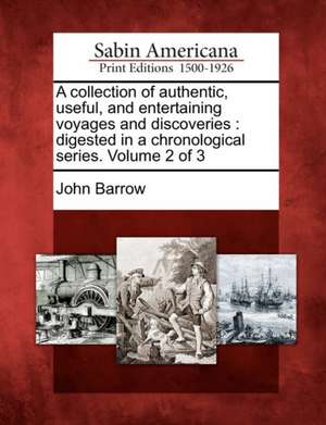 A Collection of Authentic, Useful, and Entertaining Voyages and Discoveries: Digested in a Chronological Series. Volume 2 of 3 de John Barrow