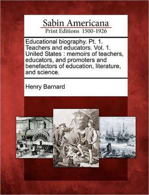 Educational biography. Pt. 1. Teachers and educators. Vol. 1. United States: memoirs of teachers, educators, and promoters and benefactors of educatio de Henry Barnard