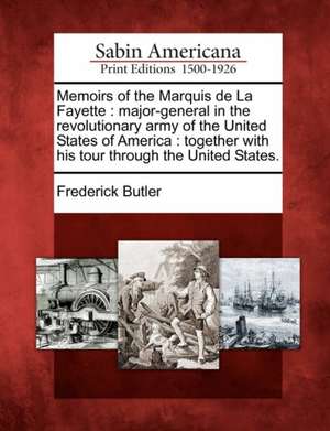 Memoirs of the Marquis de La Fayette: Major-General in the Revolutionary Army of the United States of America: Together with His Tour Through the Unit de Frederick Butler