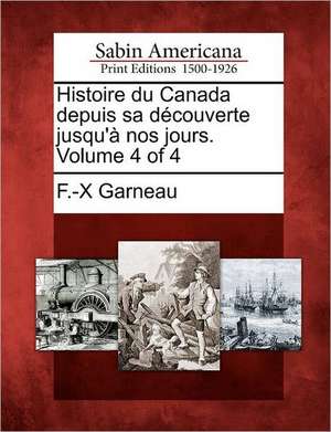 Histoire Du Canada Depuis Sa D Couverte Jusqu' Nos Jours. Volume 4 of 4 de F -X Garneau