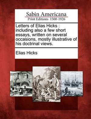 Letters of Elias Hicks: Including Also a Few Short Essays, Written on Several Occasions, Mostly Illustrative of His Doctrinal Views. de Elias Hicks