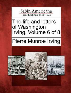 The Life and Letters of Washington Irving. Volume 6 of 8 de Pierre Munroe Irving