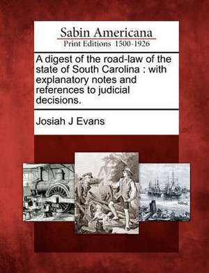 A Digest of the Road-Law of the State of South Carolina: With Explanatory Notes and References to Judicial Decisions. de Josiah J. Evans