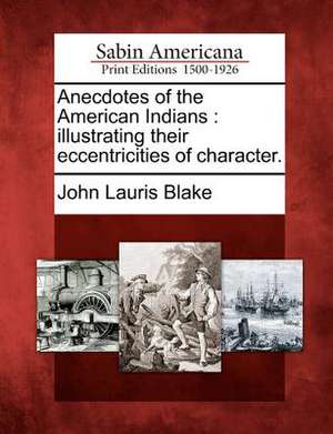 Anecdotes of the American Indians: Illustrating Their Eccentricities of Character. de John Lauris Blake