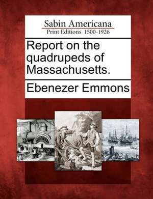 Report on the Quadrupeds of Massachusetts. de Ebenezer Emmons