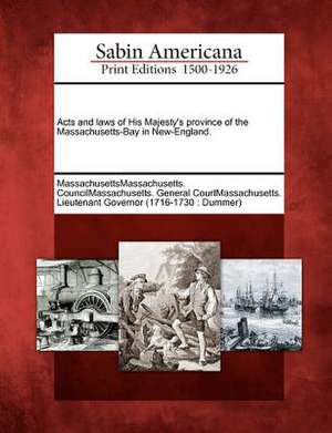 Acts and Laws of His Majesty's Province of the Massachusetts-Bay in New-England. de Massachusettsmassachusetts Councilmassa