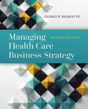 Managing Health Care Business Strategy de George B. Moseley III