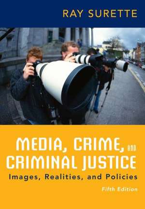 Media, Crime, and Criminal Justice: Images, Realities, and Policies de Ray Surette