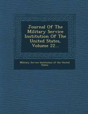 Journal of the Military Service Institution of the United States, Volume 22... de Military Service Institution of the Unit