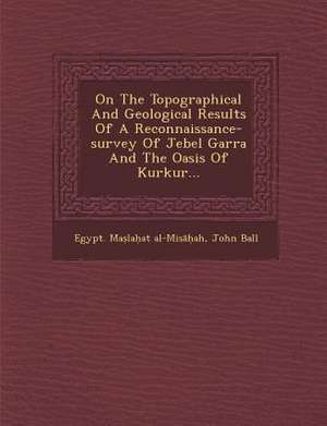 On the Topographical and Geological Results of a Reconnaissance-Survey of Jebel Garra and the Oasis of Kurkur... de Al-Mis&