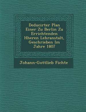 Deducirter Plan Einer Zu Berlin Zu Errichtenden H Heren Lehranstalt, Geschrieben Im Jahre 1807 de Johann-Gottlieb Fichte