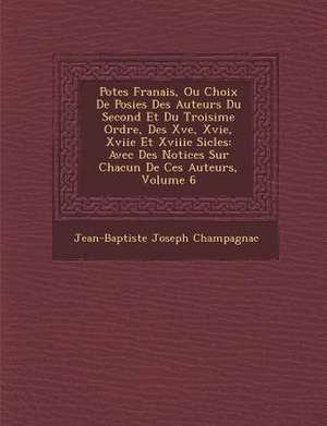 Po Tes Fran Ais, Ou Choix de Po Sies Des Auteurs Du Second Et Du Troisi Me Ordre, Des Xve, Xvie, Xviie Et Xviiie Si Cles de Jean Baptiste Joseph Champagnac