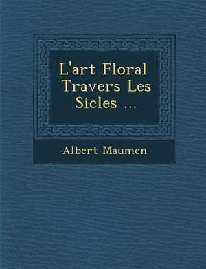 L'Art Floral Travers Les Si Cles ... de Albert Maumen