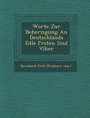 Worte Zur Beherzigung an Deutschlands Edle F Rsten Und V Lker de Bernhard F. Rth (Freiherr Von ).