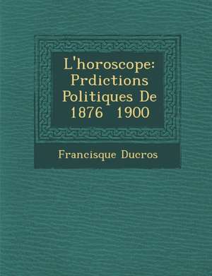 L'Horoscope: PR Dictions Politiques de 1876 1900 de Francisque Ducros