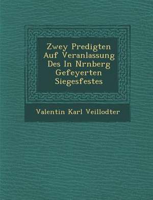 Zwey Predigten Auf Veranlassung Des In N&#65533;rnberg Gefeyerten Siegesfestes de Valentin Karl Veillodter