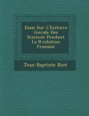 Essai Sur L'Histoire G N Rale Des Sciences Pendant La R Volution Fran Aise de Jean-Baptiste Biot