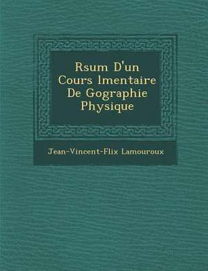 R Sum D'Un Cours L Mentaire de G Ographie Physique de Jean-Vincent-F LIX Lamouroux