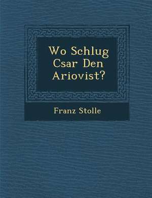 Wo Schlug C&#65533;sar Den Ariovist? de Franz Stolle