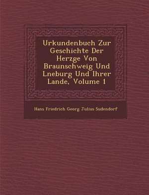 Urkundenbuch Zur Geschichte Der Herz GE Von Braunschweig Und L Neburg Und Ihrer Lande, Volume 1 de Hans Friedrich Georg Julius Sudendorf