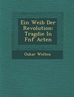 Ein Weib Der Revolution: Trag Die in F Nf Acten de Oskar Welten