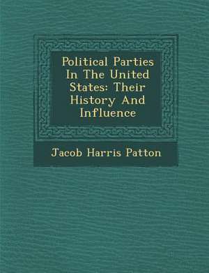 Political Parties in the United States: Their History and Influence de Jacob Harris Patton