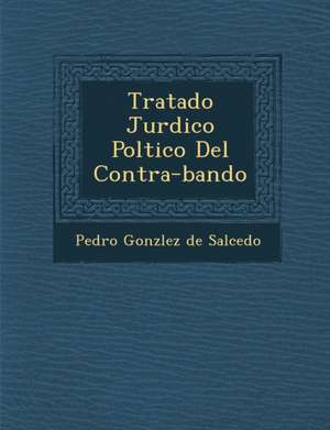 Tratado Jur Dico Pol Tico del Contra-Bando de Pedro Gonz Lez De Salcedo