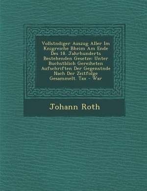 Vollst Ndiger Auszug Aller Im K Nigreiche B Heim Am Ende Des 18. Jahrhunderts Bestehenden Gesetze: Unter Buchst Blich Gereiheten Aufschriften Der Gege de Johann Roth