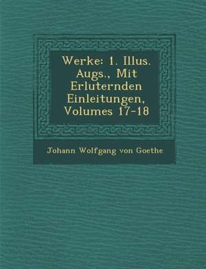 Werke: 1. Illus. Augs., Mit Erl Uternden Einleitungen, Volumes 17-18 de Johann Wolfgang von Goethe