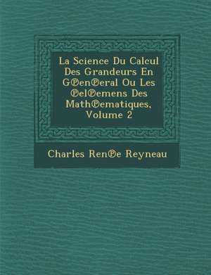 La Science Du Calcul Des Grandeurs En G&#8471;en&#8471;eral Ou Les &#8471;el&#8471;emens Des Math&#8471;ematiques, Volume 2 de Charles Ren& Reyneau