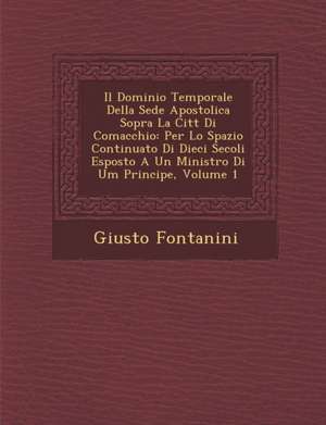 Il Dominio Temporale Della Sede Apostolica Sopra La Citt Di Comacchio: Per Lo Spazio Continuato Di Dieci Secoli Esposto a Un Ministro Di Um Principe, de Giusto Fontanini