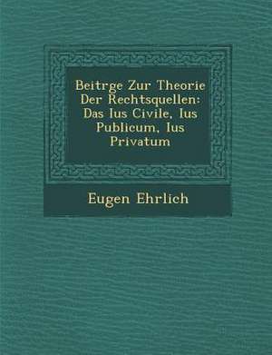 Beitr GE Zur Theorie Der Rechtsquellen: Das Ius Civile, Ius Publicum, Ius Privatum de Eugen Ehrlich