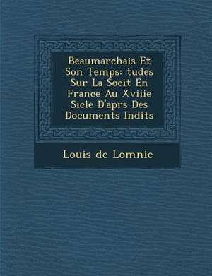 Beaumarchais Et Son Temps: &#65533;tudes Sur La Soci&#65533;t&#65533; En France Au Xviiie Si&#65533;cle D'apr&#65533;s Des Documents In&#65533;di de Louis de Lom&65533;nie