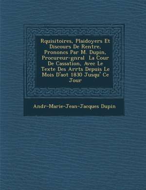 R&#65533;quisitoires, Plaidoyers Et Discours De Rentr&#65533;e, Prononc&#65533;s Par M. Dupin, Procureur-g&#65533;n&#65533;ral &#65533; La Cour De Cas de Andr&-Marie-Jean-Jacques Dupin