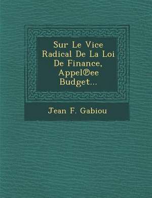 Sur Le Vice Radical de La Loi de Finance, Appel Ee Budget... de Jean F. Gabiou