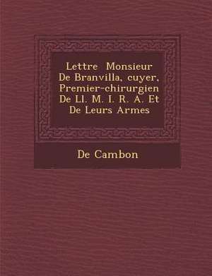 Lettre &#65533; Monsieur De Branvilla, &#65533;cuyer, Premier-chirurgien De Ll. M. I. R. A. Et De Leurs Arm&#65533;es de De Cambon