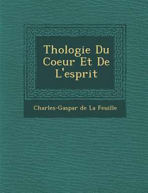 Th Ologie Du Coeur Et de L'Esprit de Charles-Gaspar De La Feuille